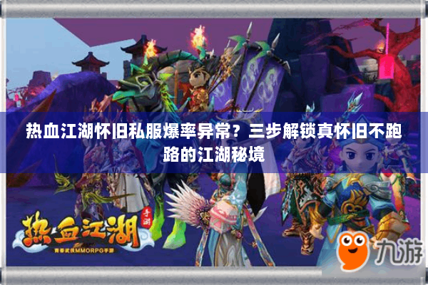 热血江湖怀旧私服爆率异常？三步解锁真怀旧不跑路的江湖秘境