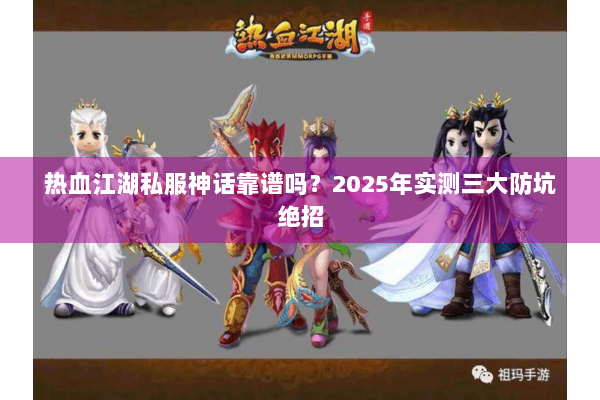 热血江湖私服神话靠谱吗？2025年实测三大防坑绝招