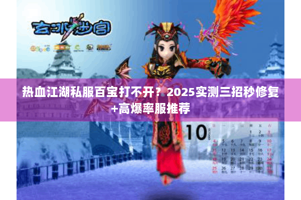 热血江湖私服百宝打不开？2025实测三招秒修复+高爆率服推荐
