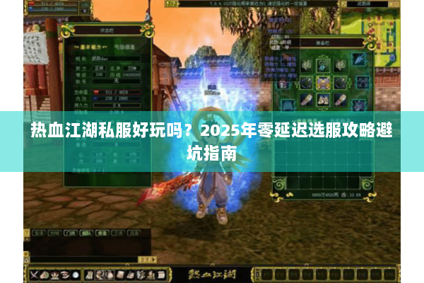 热血江湖私服好玩吗?2025年零延迟选服攻略避坑指南 热血江湖私服好玩吗?2025年零延迟选服攻略避坑指南