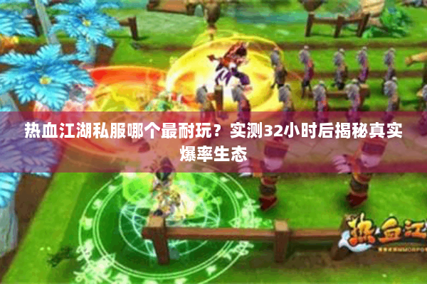 热血江湖私服哪个最耐玩？实测32小时后揭秘真实爆率生态