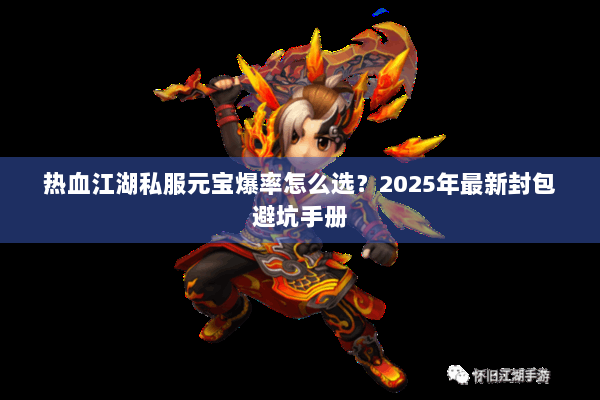 热血江湖私服元宝爆率怎么选?2025年最新封包避坑手册 热血江湖私服元宝爆率怎么选?2025年最新封包避坑手册