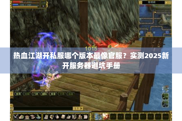 热血江湖开私服哪个版本最像官服?实测2025新开服务器避坑手册 热血江湖开私服哪个版本最像官服?实测2025新开服务器避坑手册