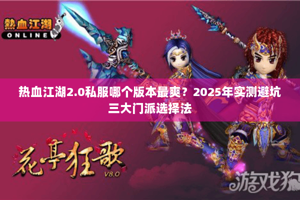 热血江湖2.0私服哪个版本最爽？2025年实测避坑三大门派选择法