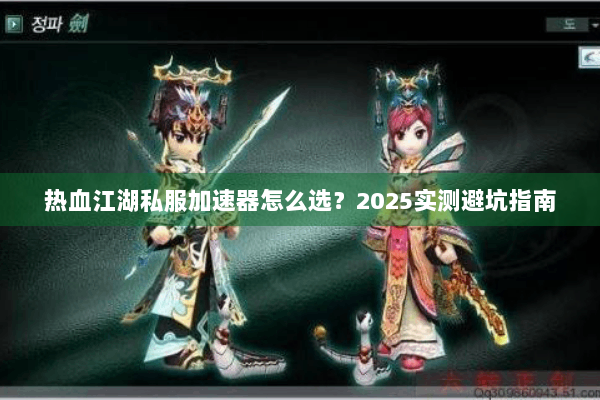热血江湖私服加速器怎么选？2025实测避坑指南