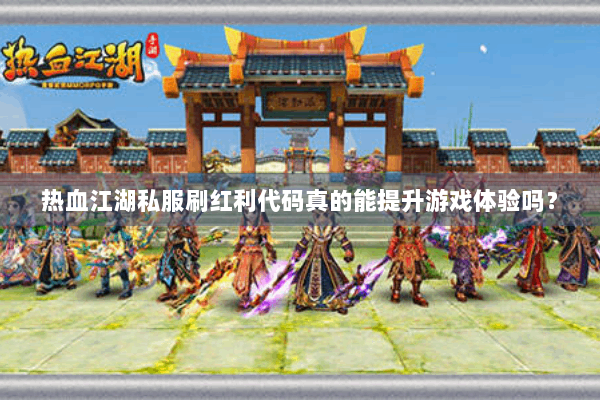 热血江湖私服刷红利代码真的能提升游戏体验吗？