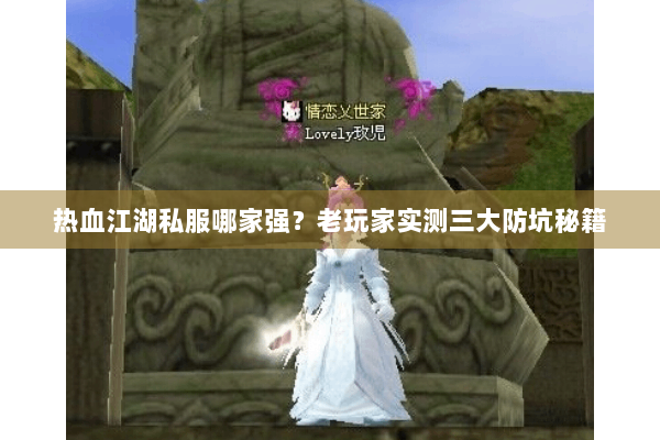 热血江湖私服哪家强?老玩家实测三大防坑秘籍 热血江湖私服哪家强?老玩家实测三大防坑秘籍