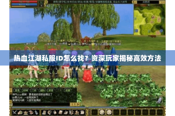 热血江湖私服ID怎么找？资深玩家揭秘高效方法