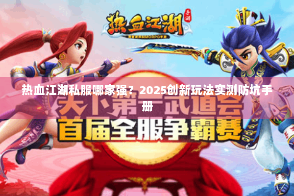 热血江湖私服哪家强?2025创新玩法实测防坑手册 热血江湖私服哪家强?2025创新玩法实测防坑手册