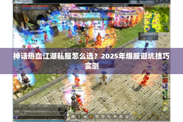 神话热血江湖私服怎么选？2025年爆服避坑技巧实测