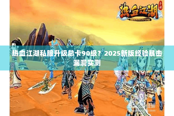 热血江湖私服升级总卡90级？2025新版经验暴击漏洞实测