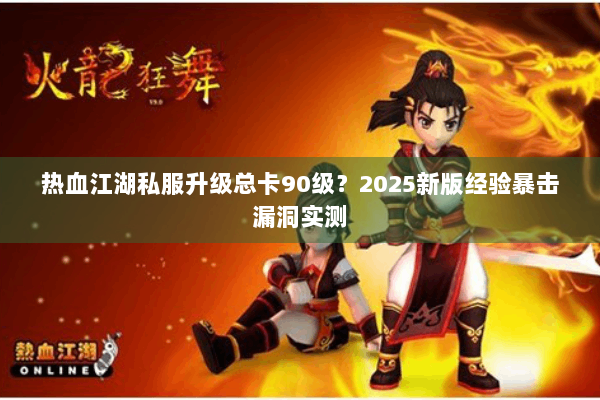 热血江湖私服升级总卡90级？2025新版经验暴击漏洞实测