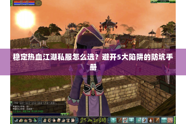 稳定热血江湖私服怎么选？避开5大陷阱的防坑手册