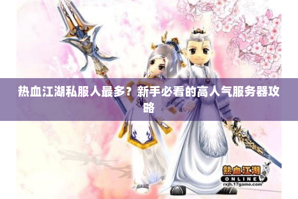 热血江湖私服人最多？新手必看的高人气服务器攻略