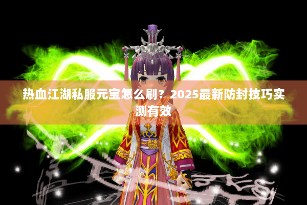 热血江湖私服元宝怎么刷？2025最新防封技巧实测有效