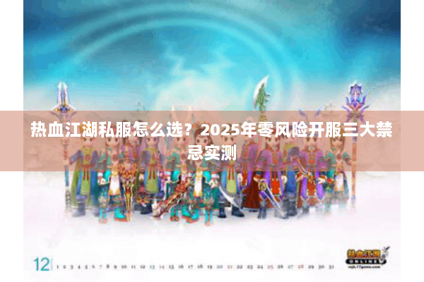 热血江湖私服怎么选?2025年零风险开服三大禁忌实测 热血江湖私服怎么选?2025年零风险开服三大禁忌实测