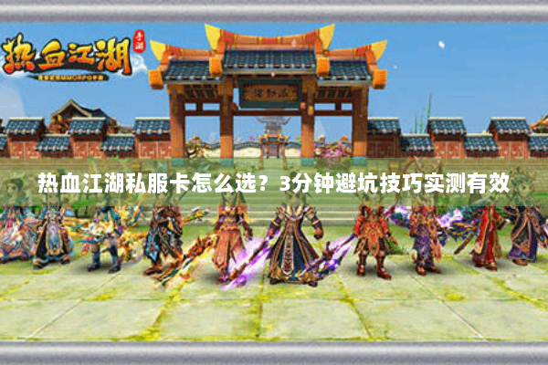 热血江湖私服卡怎么选？3分钟避坑技巧实测有效