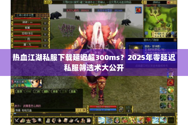 热血江湖私服下载延迟超300ms？2025年零延迟私服筛选术大公开