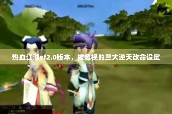 热血江湖sf2.0版本，被忽视的三大逆天改命设定