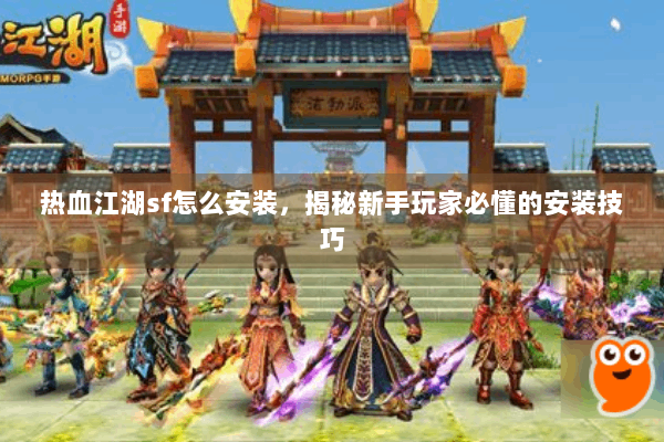 热血江湖sf怎么安装,揭秘新手玩家必懂的安装技巧 热血江湖sf怎么安装,揭秘新手玩家必懂的安装技巧