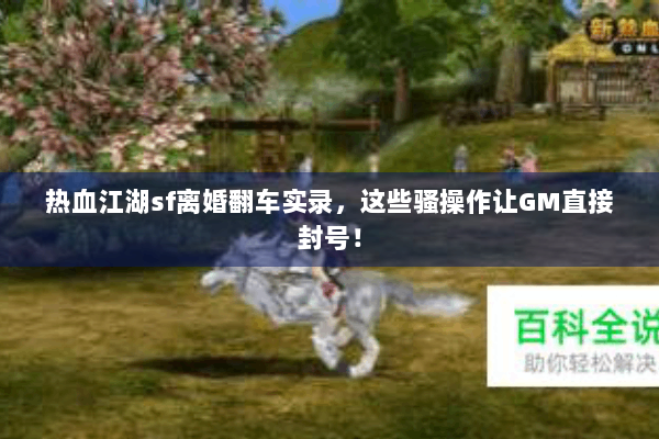 热血江湖sf离婚翻车实录，这些骚操作让GM直接封号！