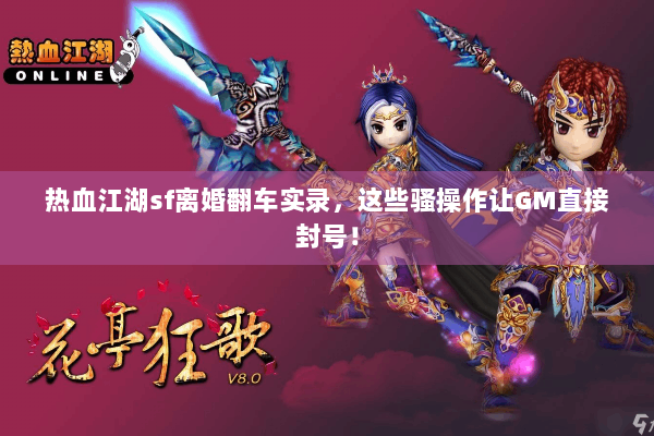 热血江湖sf离婚翻车实录,这些骚操作让GM直接封号! 热血江湖sf离婚翻车实录,这些骚操作让GM直接封号!