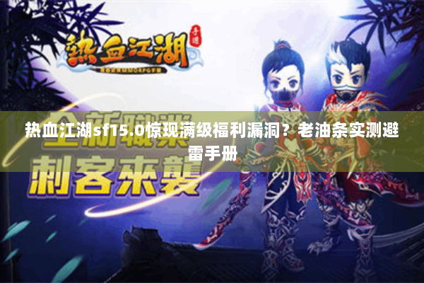 热血江湖sf15.0惊现满级福利漏洞?老油条实测避雷手册 热血江湖sf15.0惊现满级福利漏洞?老油条实测避雷手册