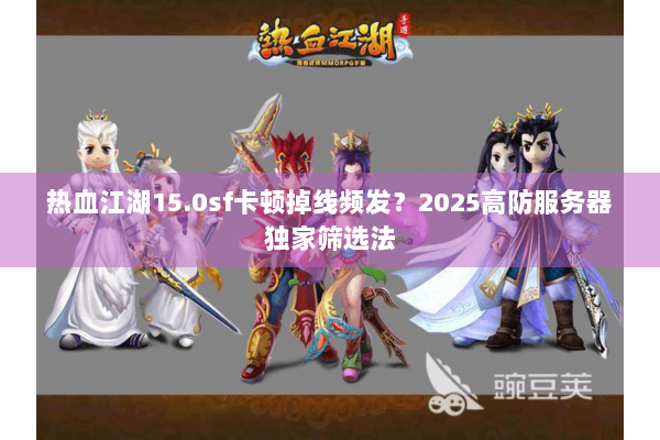 热血江湖15.0sf卡顿掉线频发？2025高防服务器独家筛选法