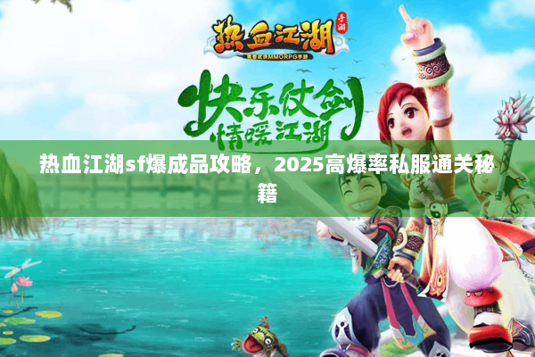 热血江湖sf爆成品攻略,2025高爆率私服通关秘籍 热血江湖sf爆成品攻略,2025高爆率私服通关秘籍