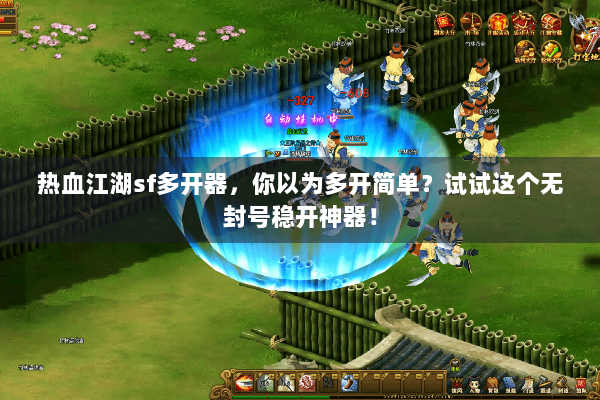 热血江湖sf多开器,你以为多开简单?试试这个无封号稳开神器! 热血江湖sf多开器,你以为多开简单?试试这个无封号稳开神器!