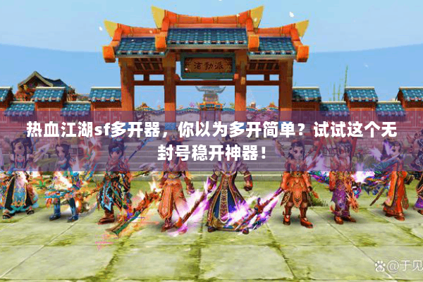 热血江湖sf多开器,你以为多开简单?试试这个无封号稳开神器! 热血江湖sf多开器,你以为多开简单?试试这个无封号稳开神器!