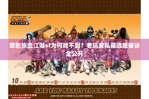 悠悠热血江湖sf为何找不到？老玩家私藏选服秘诀全公开