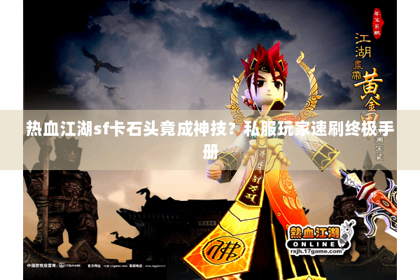 热血江湖sf卡石头竟成神技?私服玩家速刷终极手册 热血江湖sf卡石头竟成神技?私服玩家速刷终极手册