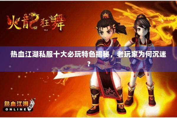 热血江湖私服十大必玩特色揭秘，老玩家为何沉迷？