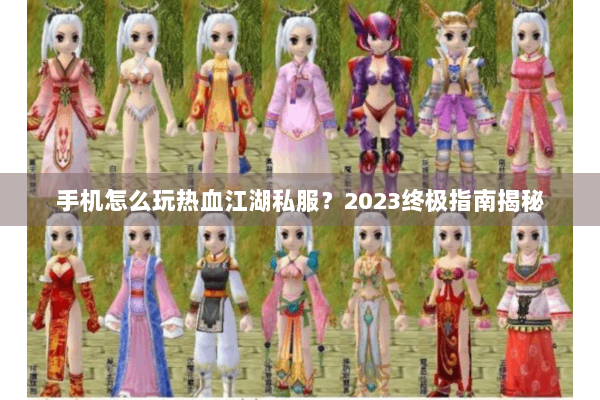手机怎么玩热血江湖私服?2023终极指南揭秘 手机怎么玩热血江湖私服?2023终极指南揭秘