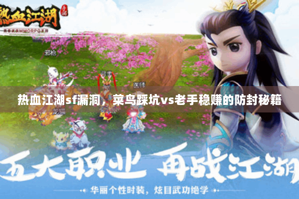 热血江湖sf漏洞,菜鸟踩坑vs老手稳赚的防封秘籍 热血江湖sf漏洞,菜鸟踩坑vs老手稳赚的防封秘籍