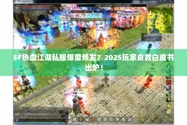 SF热血江湖私服爆雷频发?2025玩家自救白皮书出炉! SF热血江湖私服爆雷频发?2025玩家自救白皮书出炉!