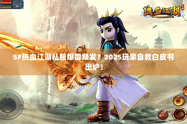 SF热血江湖私服爆雷频发?2025玩家自救白皮书出炉! SF热血江湖私服爆雷频发?2025玩家自救白皮书出炉!