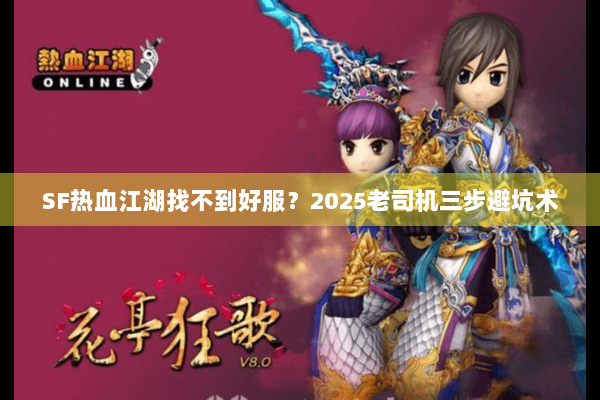 SF热血江湖找不到好服?2025老司机三步避坑术 SF热血江湖找不到好服?2025老司机三步避坑术