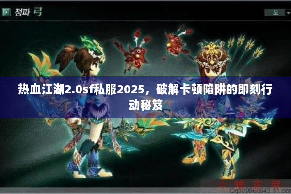 热血江湖2.0sf私服2025，破解卡顿陷阱的即刻行动秘笈