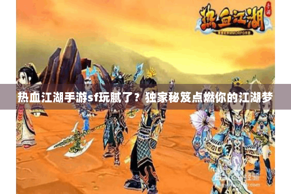 热血江湖手游sf玩腻了?独家秘笈点燃你的江湖梦 热血江湖手游sf玩腻了?独家秘笈点燃你的江湖梦