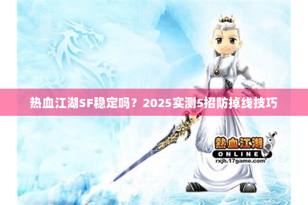 热血江湖SF稳定吗？2025实测5招防掉线技巧