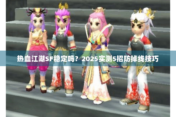 热血江湖SF稳定吗？2025实测5招防掉线技巧