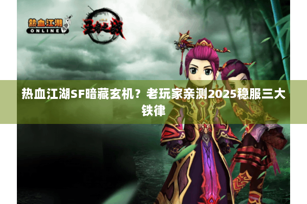 热血江湖SF暗藏玄机？老玩家亲测2025稳服三大铁律