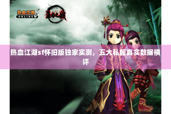 热血江湖sf怀旧版独家实测，五大私服真实数据横评