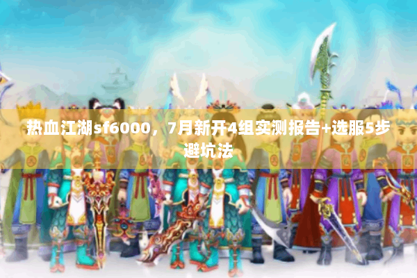 热血江湖sf6000,7月新开4组实测报告+选服5步避坑法 热血江湖sf6000,7月新开4组实测报告+选服5步避坑法