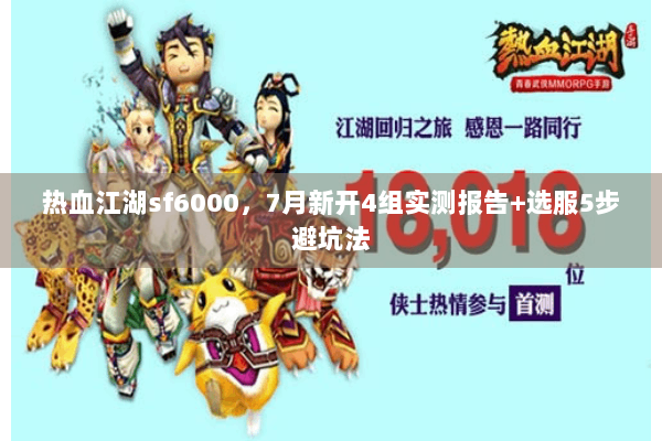 热血江湖sf6000,7月新开4组实测报告+选服5步避坑法 热血江湖sf6000,7月新开4组实测报告+选服5步避坑法