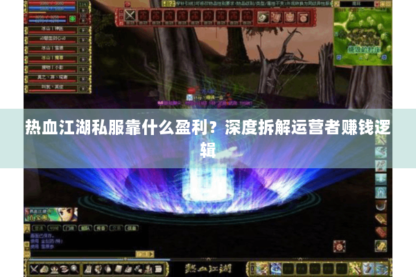 热血江湖私服靠什么盈利？深度拆解运营者赚钱逻辑