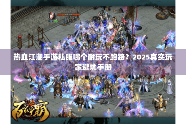 热血江湖手游私服哪个耐玩不跑路?2025真实玩家避坑手册 热血江湖手游私服哪个耐玩不跑路?2025真实玩家避坑手册