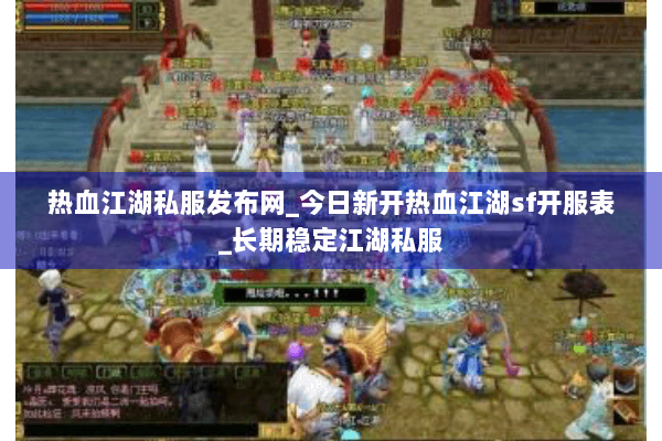 热血江湖私服发布网_今日新开热血江湖sf开服表_长期稳定江湖私服 热血江湖私服发布网_今日新开热血江湖sf开服表_长期稳定江湖私服